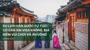 DU LỊCH HÀN QUỐC TỰ TÚC: CÓ CẦN XIN VISA KHÔNG, ĐỊA ĐIỂM VUI CHƠI VÀ ĂN UỐNG