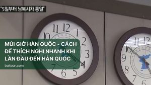 MÚI GIỜ HÀN QUỐC - CÁCH ĐỂ THÍCH NGHI NHANH KHI LẦN ĐẦU ĐẾN HÀN QUỐC 