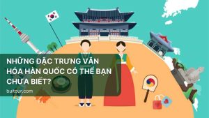 NHỮNG ĐẶC TRƯNG VĂN HÓA HÀN QUỐC CÓ THỂ BẠN CHƯA BIẾT?